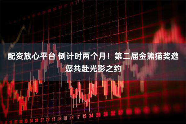 配资放心平台 倒计时两个月！第二届金熊猫奖邀您共赴光影之约
