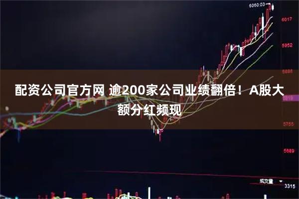 配资公司官方网 逾200家公司业绩翻倍！A股大额分红频现