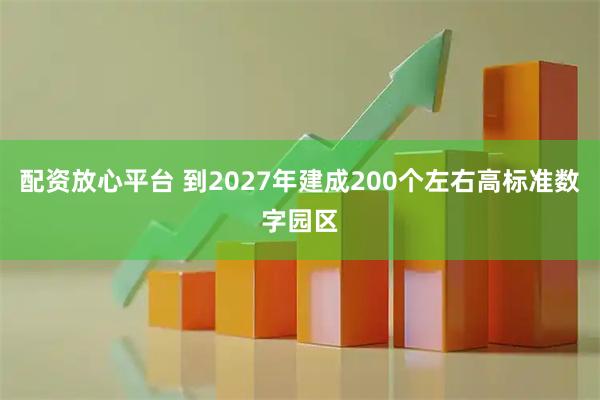 配资放心平台 到2027年建成200个左右高标准数字园区