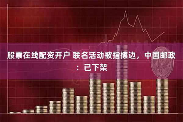 股票在线配资开户 联名活动被指擦边，中国邮政：已下架