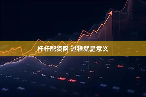 杆杆配资网 过程就是意义