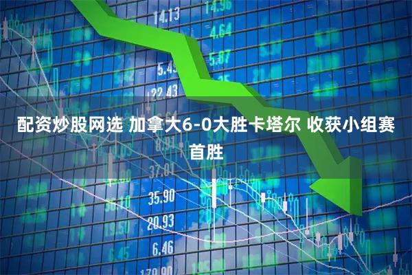 配资炒股网选 加拿大6-0大胜卡塔尔 收获小组赛首胜